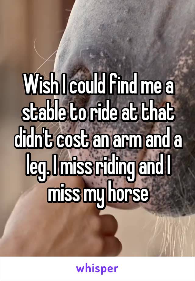 Wish I could find me a stable to ride at that didn't cost an arm and a leg. I miss riding and I miss my horse