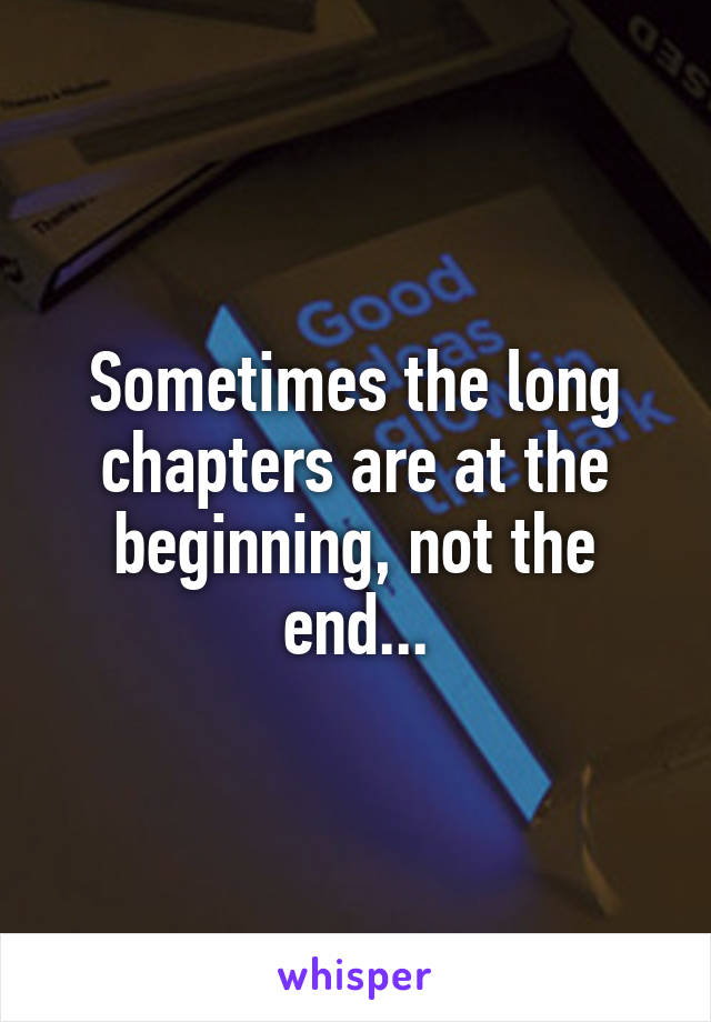 Sometimes the long chapters are at the beginning, not the end...