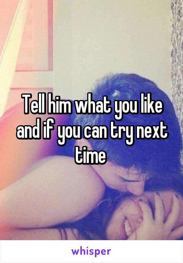 Tell him what you like and if you can try next time 