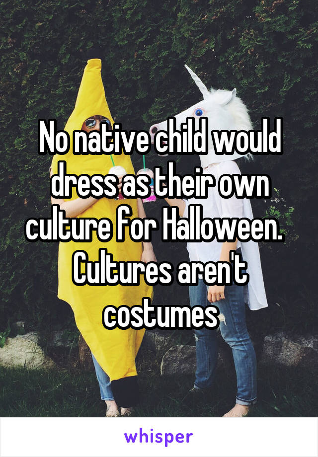 No native child would dress as their own culture for Halloween.  
Cultures aren't costumes