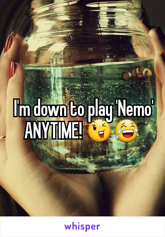  I'm down to play 'Nemo' ANYTIME! 😉😂