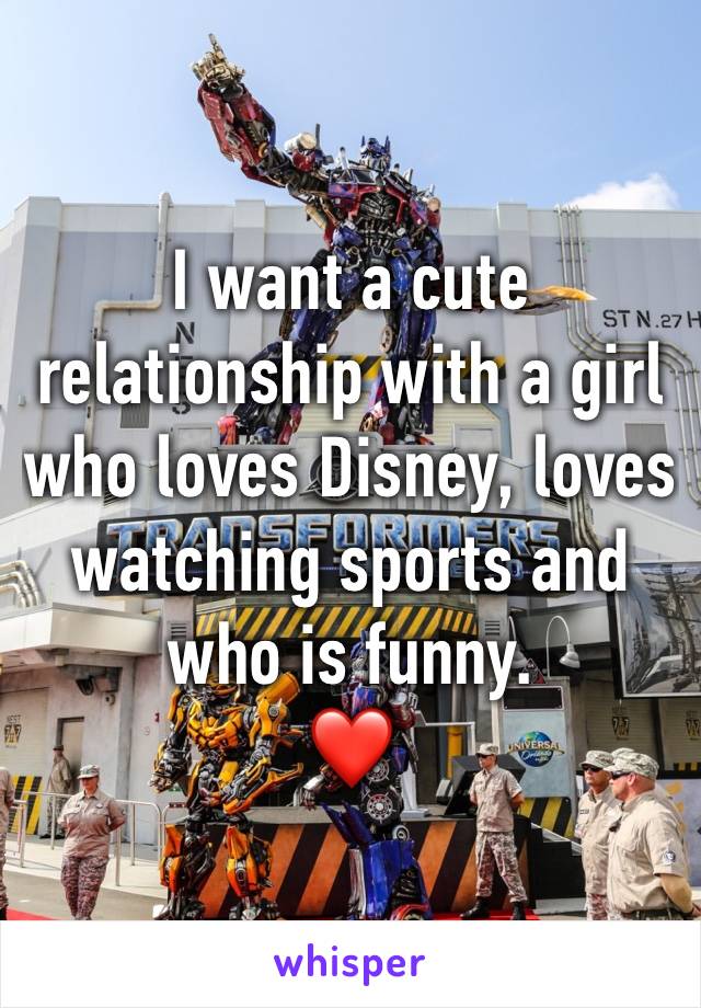I want a cute relationship with a girl who loves Disney, loves watching sports and who is funny. 
❤️