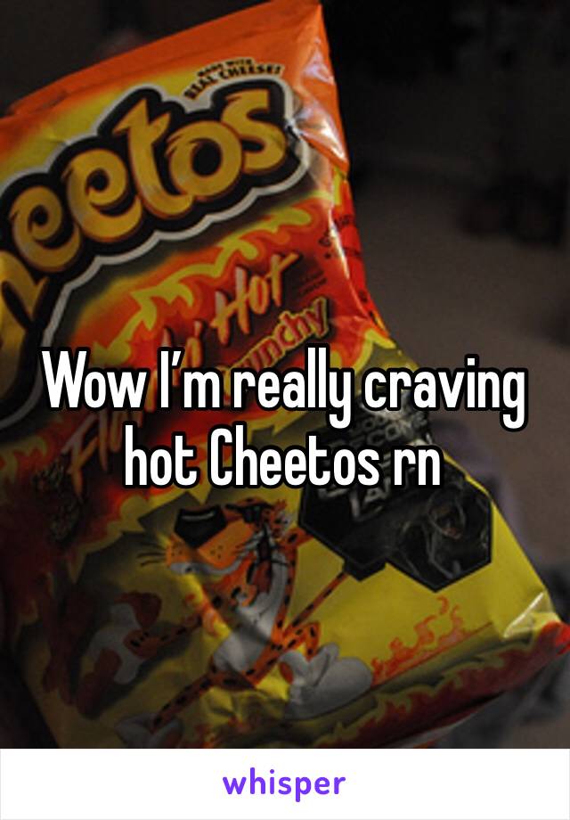 Wow I’m really craving hot Cheetos rn 