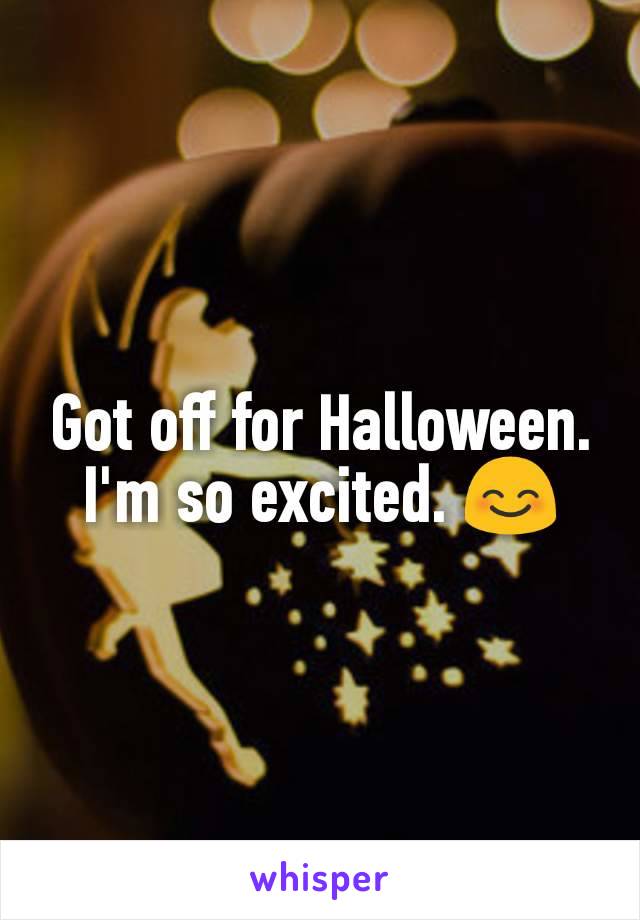 Got off for Halloween. I'm so excited. 😊