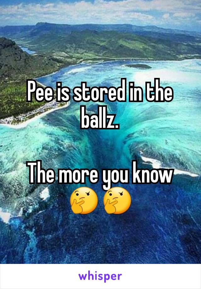 Pee is stored in the ballz.

The more you know 🤔🤔