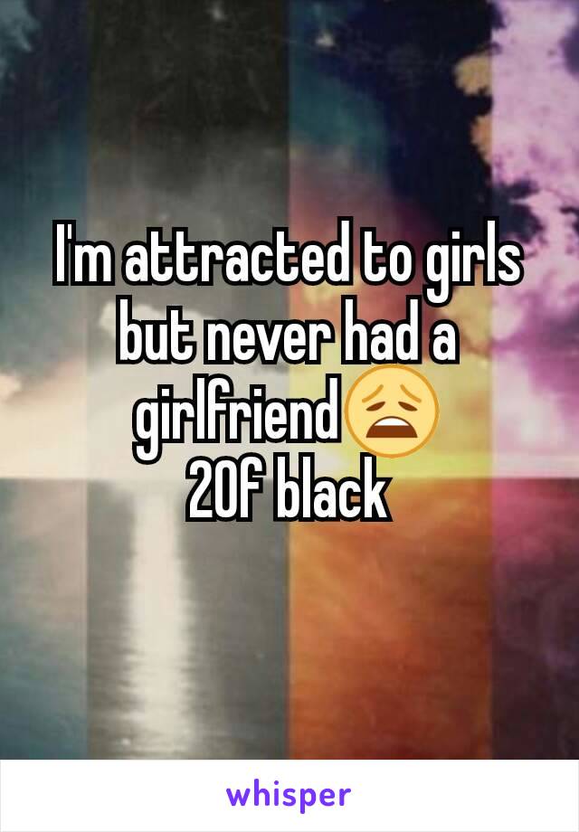 I'm attracted to girls but never had a girlfriend😩
20f black
