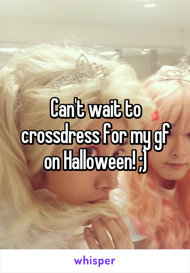 Can't wait to crossdress for my gf on Halloween! ;)