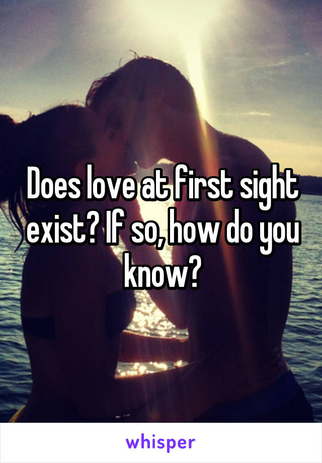 Does love at first sight exist? If so, how do you know?