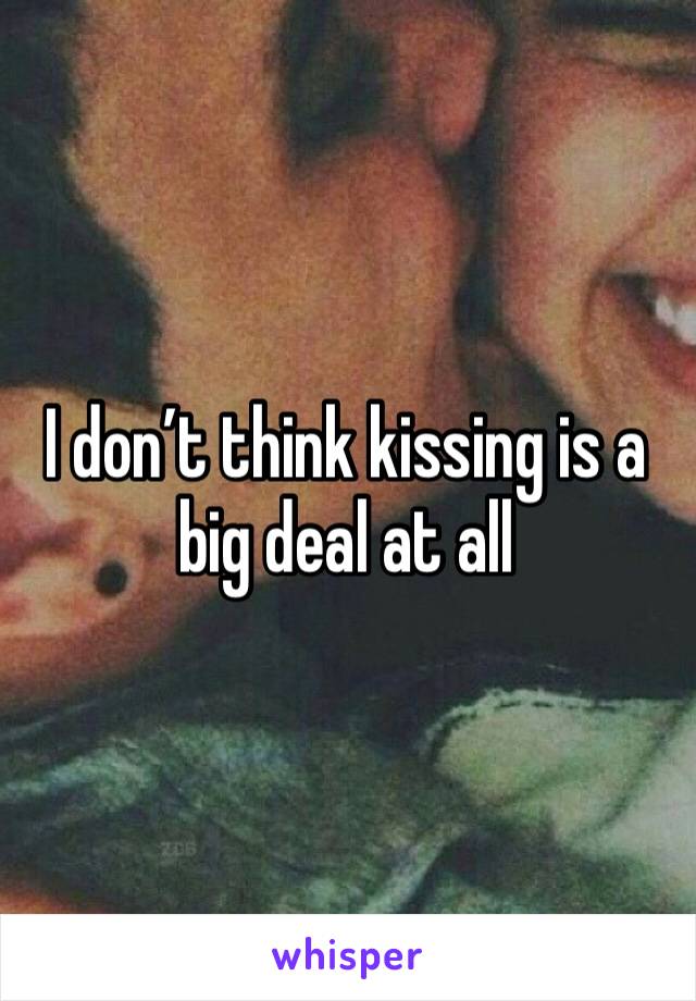 I don’t think kissing is a big deal at all