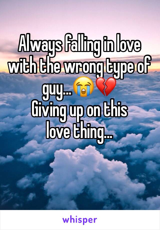 Always falling in love with the wrong type of guy...😭💔
Giving up on this love thing...