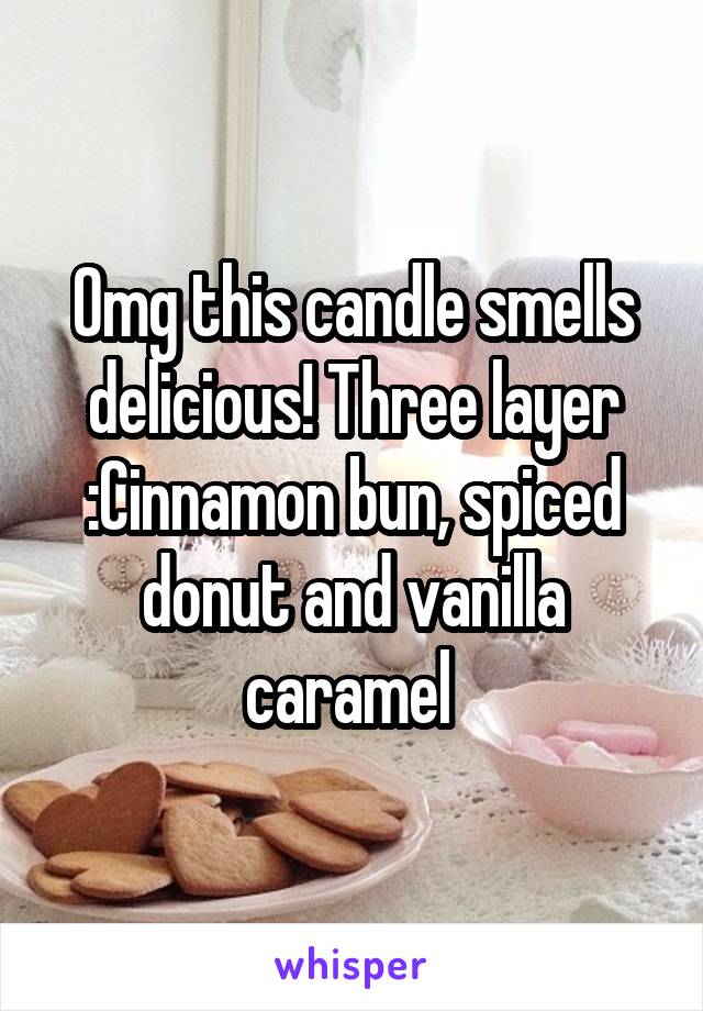 Omg this candle smells delicious! Three layer :Cinnamon bun, spiced donut and vanilla caramel 