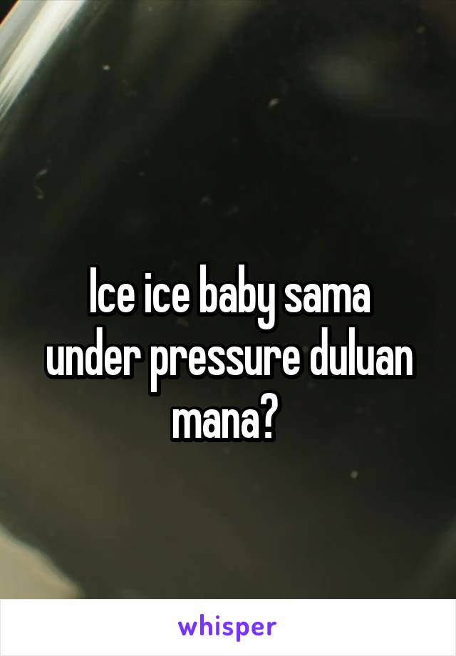 
Ice ice baby sama under pressure duluan mana? 