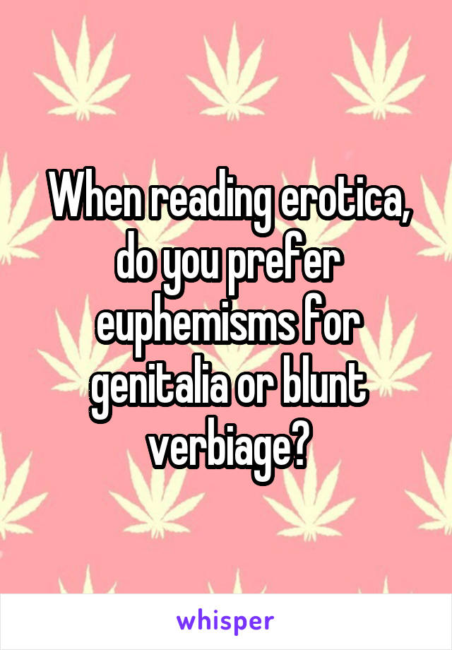 When reading erotica, do you prefer euphemisms for genitalia or blunt verbiage?