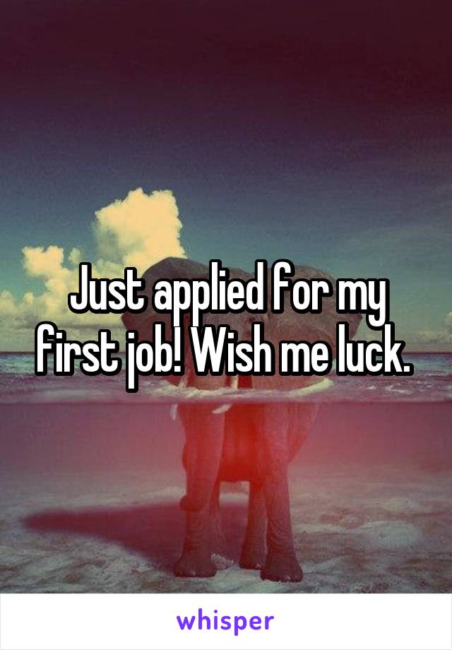 Just applied for my first job! Wish me luck. 