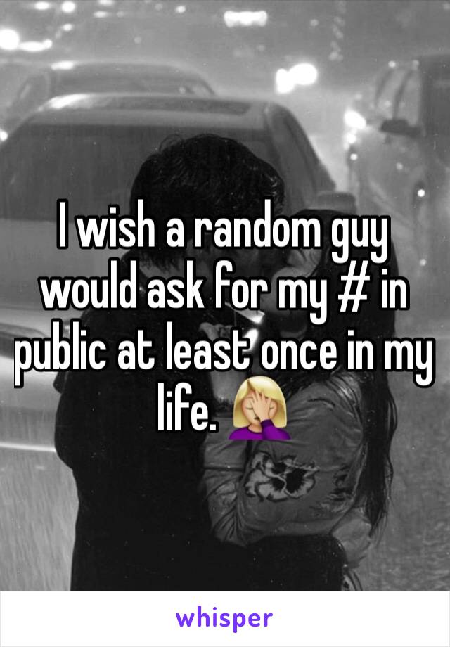 I wish a random guy would ask for my # in public at least once in my life. 🤦🏼‍♀️