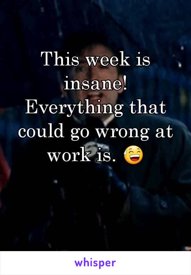 This week is insane! Everything that could go wrong at work is. 😅