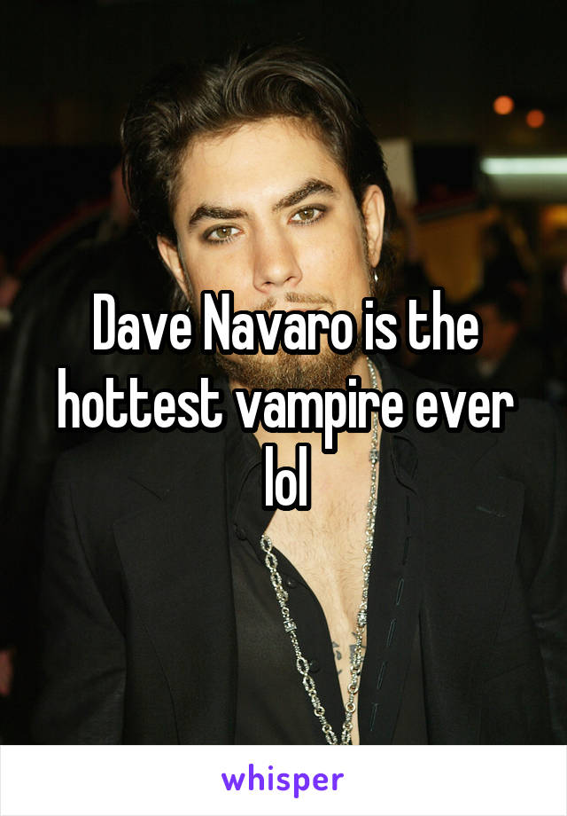 Dave Navaro is the hottest vampire ever lol