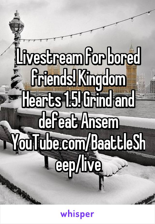 Livestream for bored friends! Kingdom Hearts 1.5! Grind and defeat Ansem
YouTube.com/BaattleSheep/live