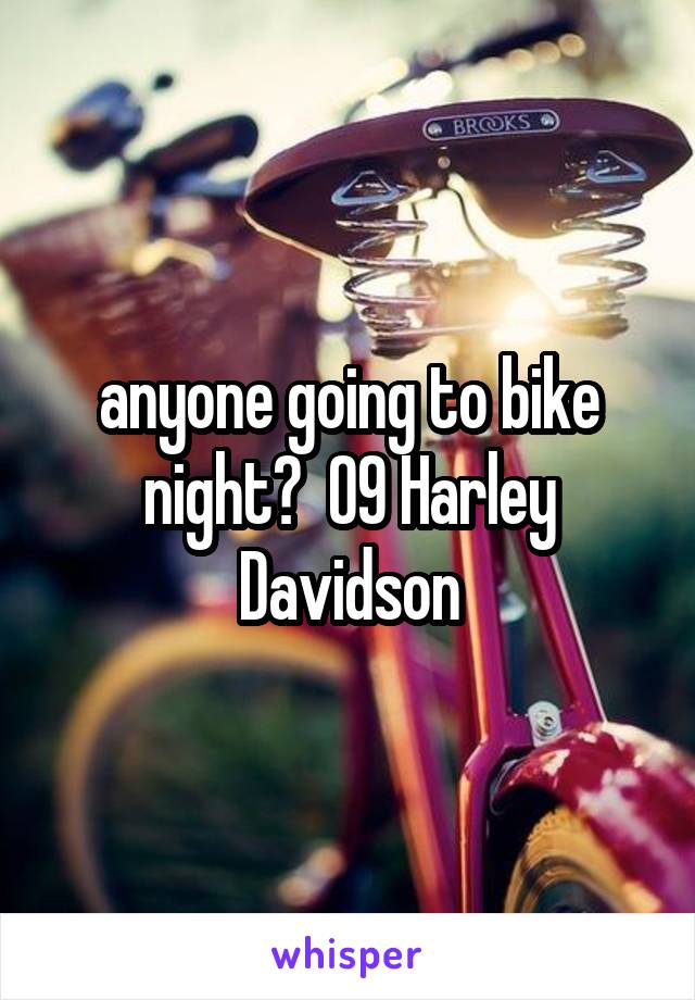 anyone going to bike night?  09 Harley Davidson