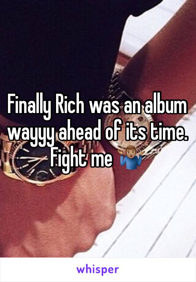Finally Rich was an album wayyy ahead of its time. Fight me 🤷🏽‍♂️ 