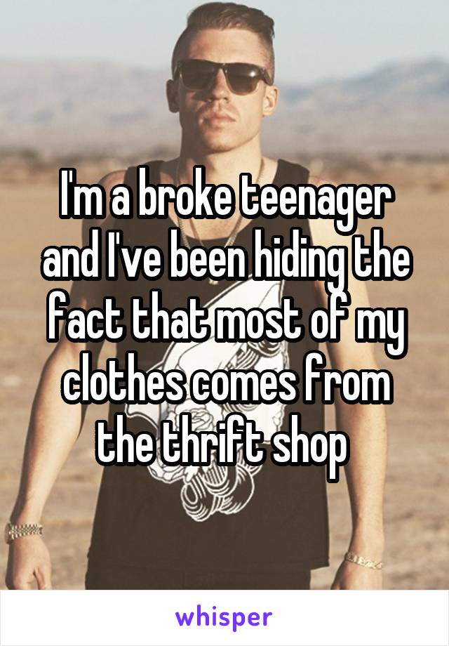 I'm a broke teenager and I've been hiding the fact that most of my clothes comes from the thrift shop 