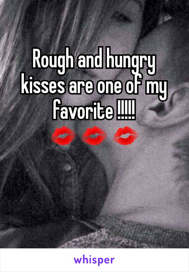Rough and hungry kisses are one of my favorite !!!!!
💋💋💋