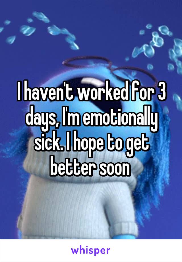 I haven't worked for 3 days, I'm emotionally sick. I hope to get better soon 