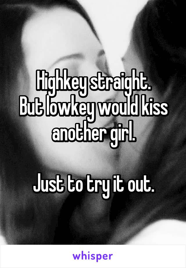 Highkey straight.
But lowkey would kiss another girl.

Just to try it out.