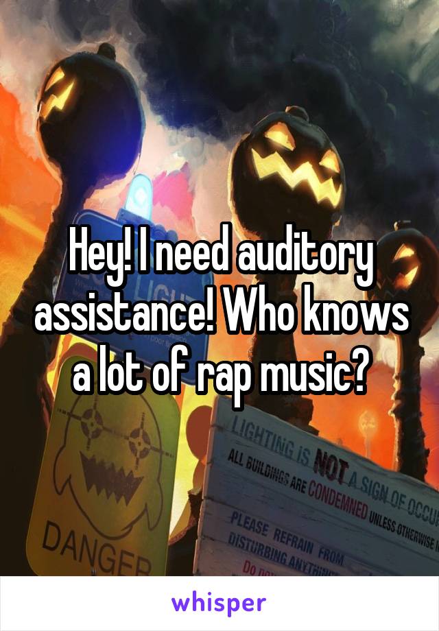 Hey! I need auditory assistance! Who knows a lot of rap music?