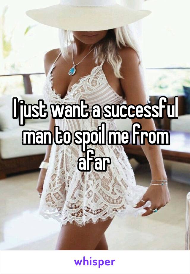 I just want a successful man to spoil me from afar 