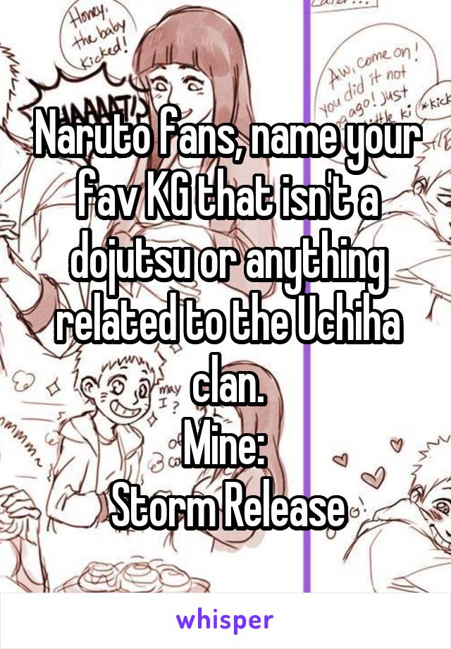 Naruto fans, name your fav KG that isn't a dojutsu or anything related to the Uchiha clan.
Mine: 
Storm Release