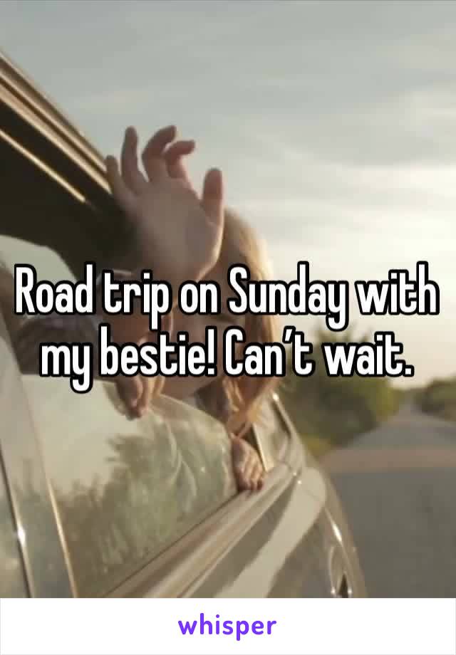 Road trip on Sunday with my bestie! Can’t wait. 