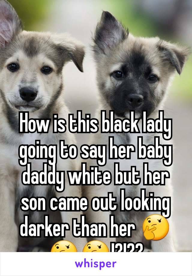 How is this black lady going to say her baby daddy white but her son came out looking darker than her 🤔🤔🤔!?!??