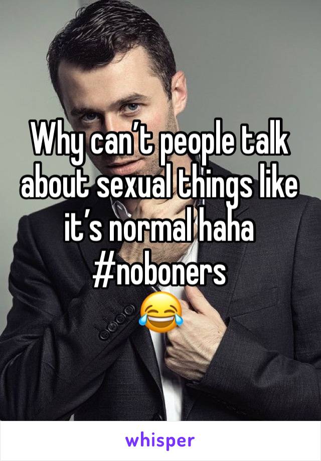 Why can’t people talk about sexual things like it’s normal haha
#noboners 
😂