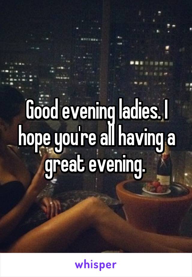 Good evening ladies. I hope you're all having a great evening. 