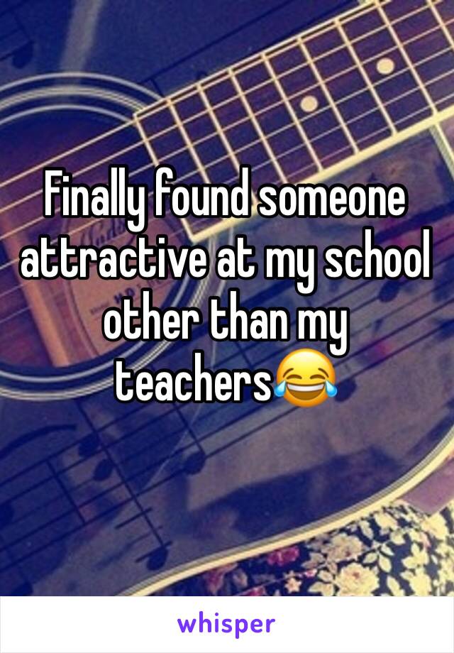 Finally found someone attractive at my school other than my teachers😂