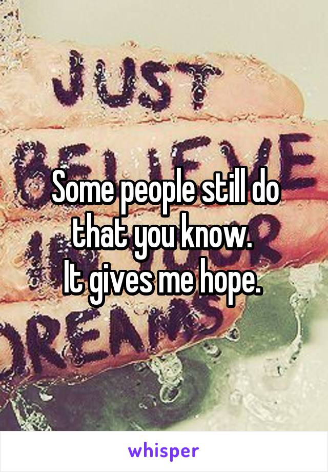 Some people still do that you know. 
It gives me hope. 