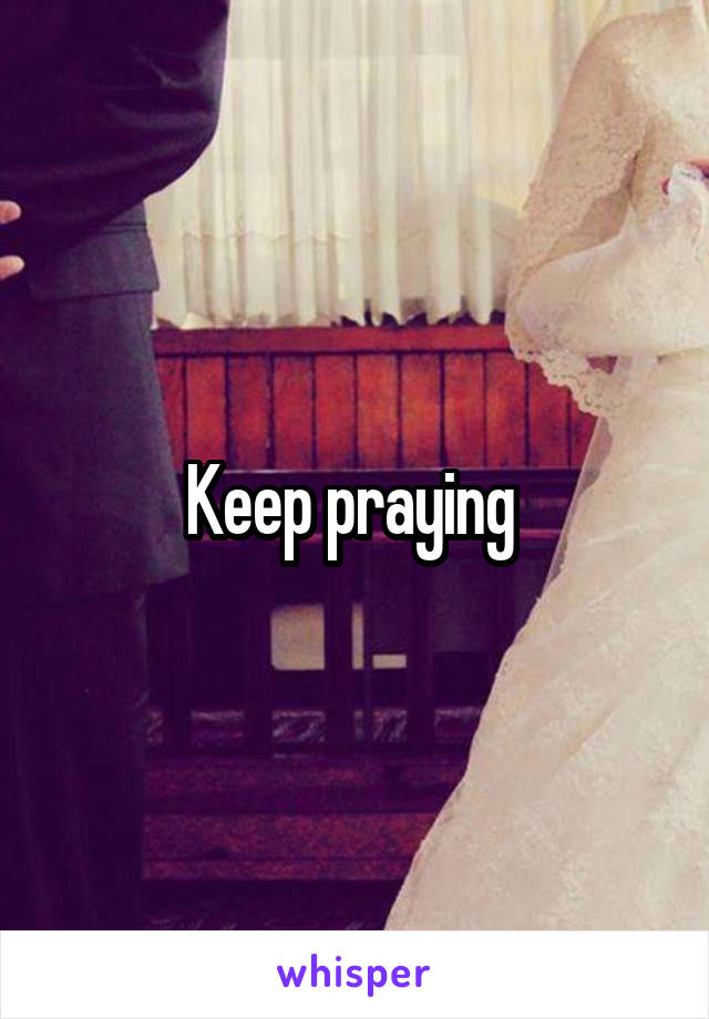 Keep praying 