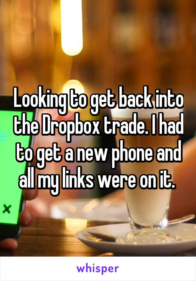 Looking to get back into the Dropbox trade. I had to get a new phone and all my links were on it. 