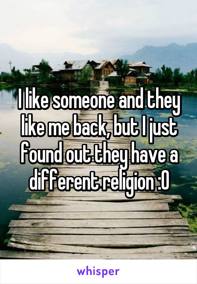I like someone and they like me back, but I just found out they have a different religion :0