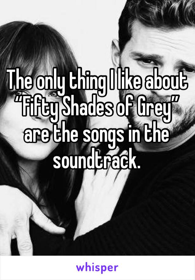 The only thing I like about “Fifty Shades of Grey” are the songs in the soundtrack.