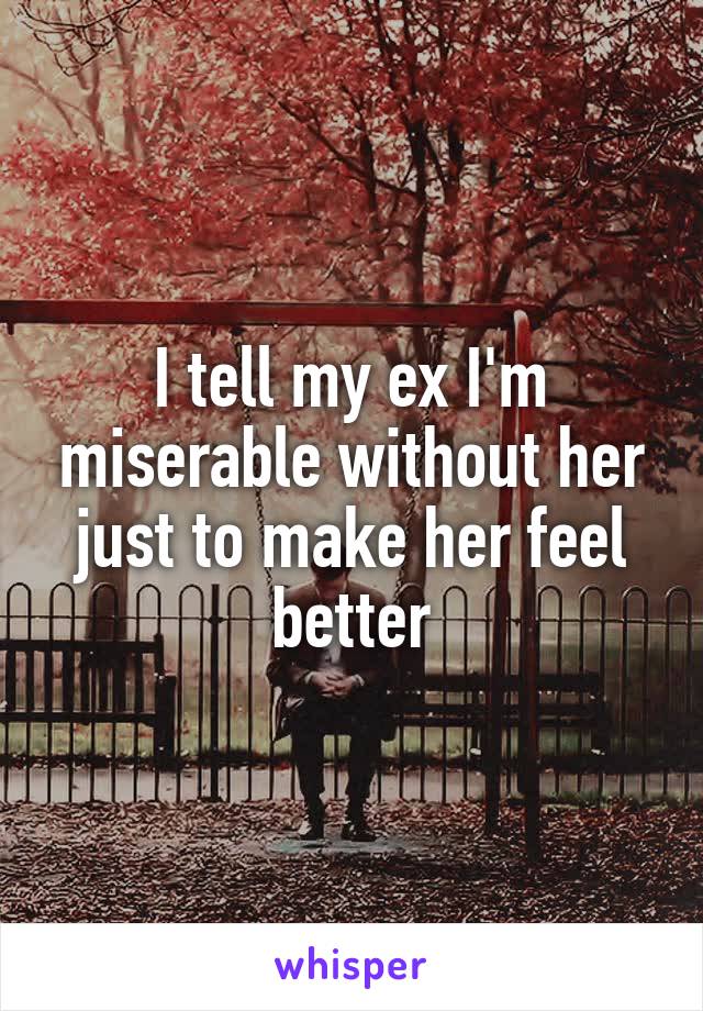 I tell my ex I'm miserable without her just to make her feel better