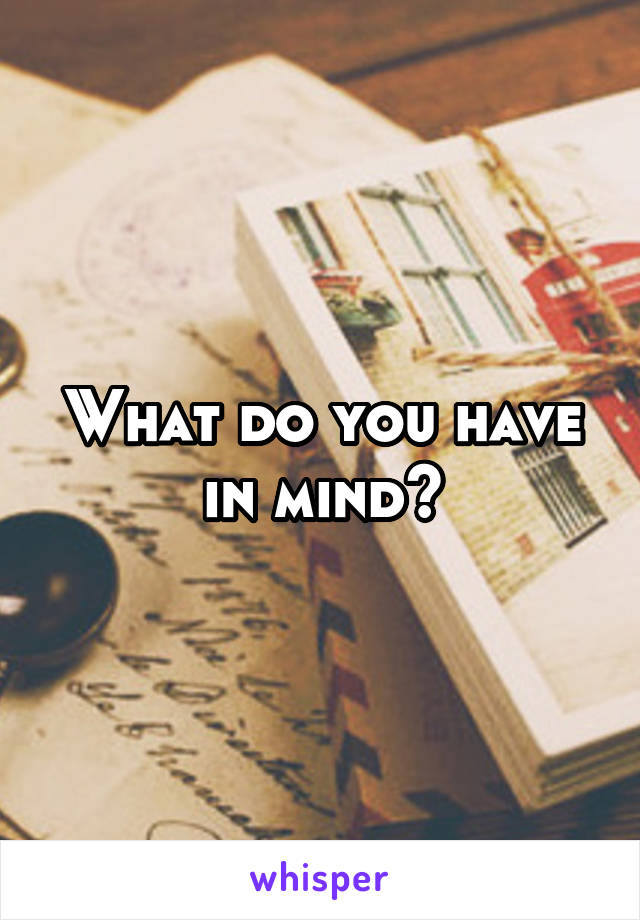 What do you have in mind?
