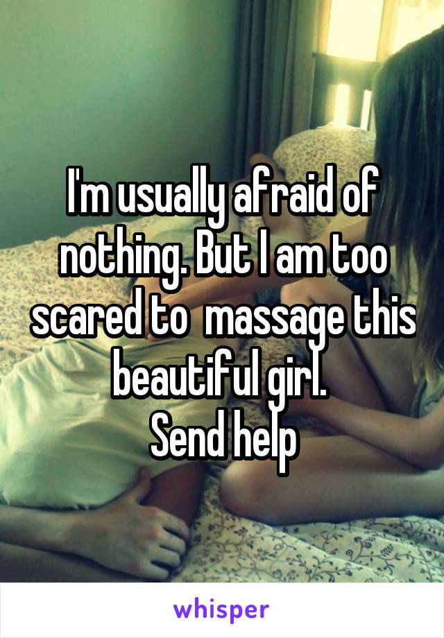 I'm usually afraid of nothing. But I am too scared to  massage this beautiful girl. 
Send help