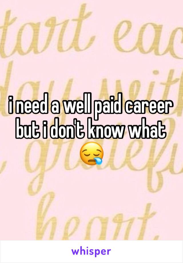 i need a well paid career but i don't know what 😪