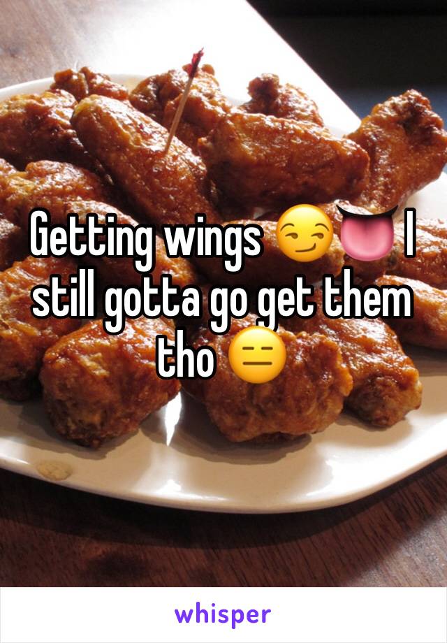 Getting wings 😏👅 I still gotta go get them tho 😑