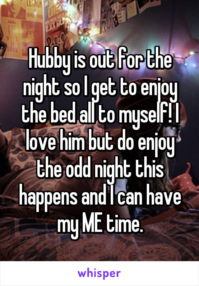 Hubby is out for the night so I get to enjoy the bed all to myself! I love him but do enjoy the odd night this happens and I can have my ME time.