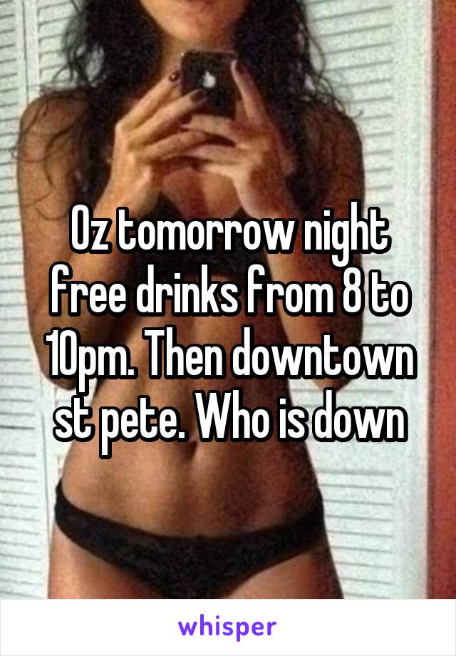Oz tomorrow night free drinks from 8 to 10pm. Then downtown st pete. Who is down