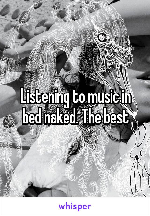 Listening to music in bed naked. The best
