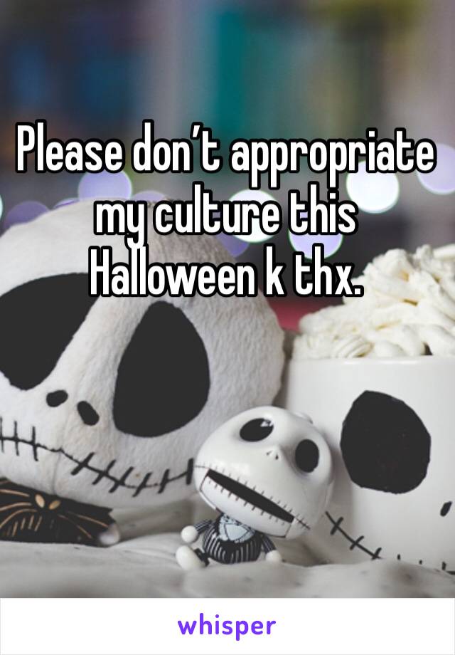 Please don’t appropriate my culture this Halloween k thx.